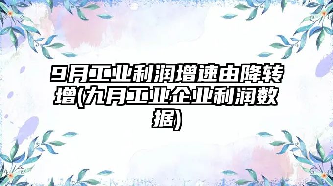 9月工業(yè)利潤增速由降轉增(九月工業(yè)企業(yè)利潤數據)