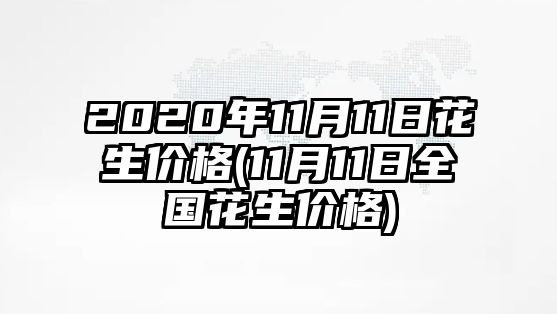 2020年11月11日花生價(jià)格(11月11日全國花生價(jià)格)