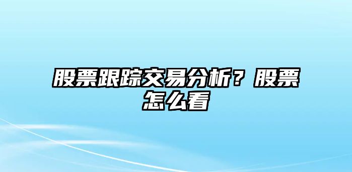 股票跟蹤交易分析？股票怎么看