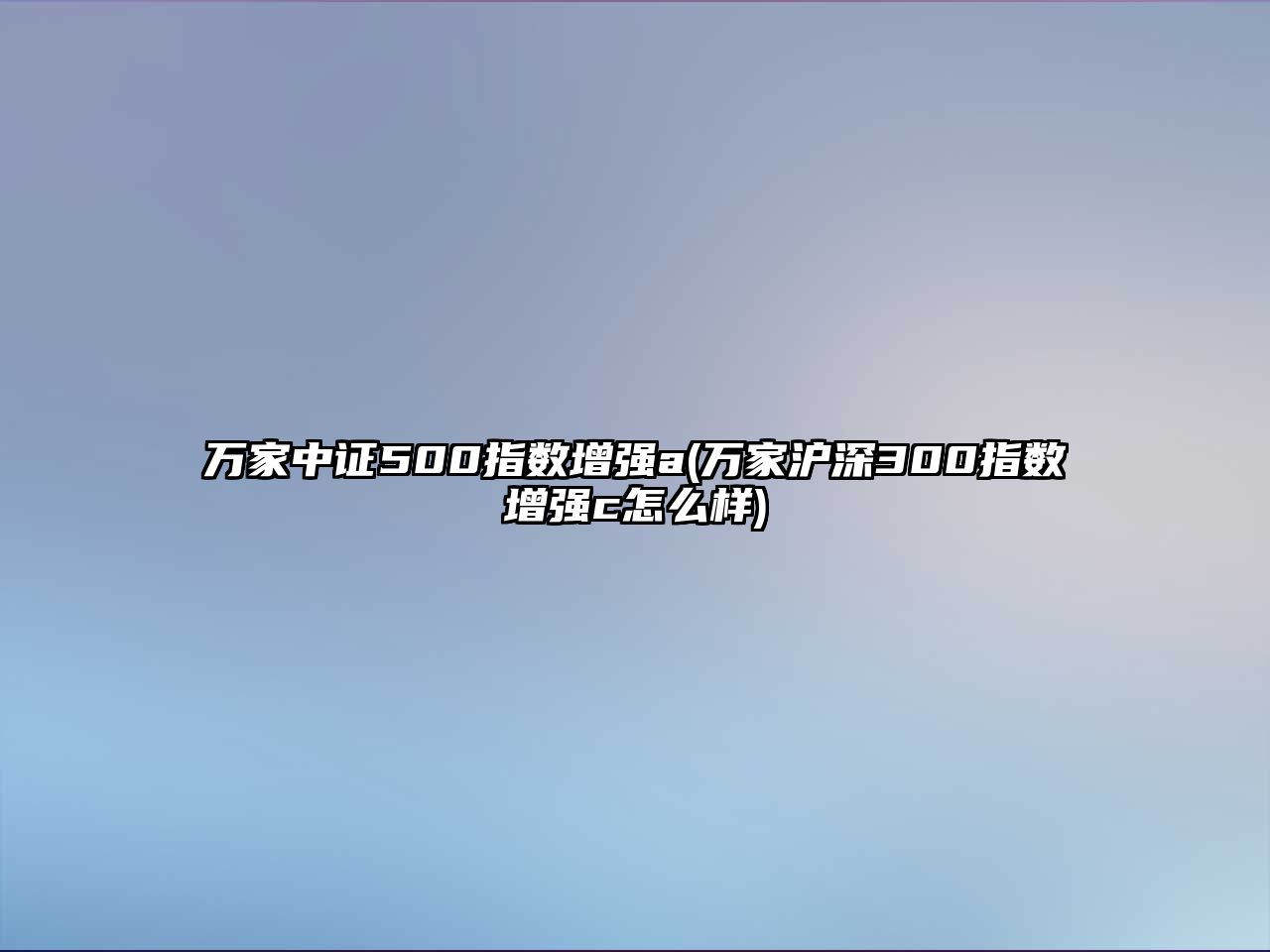 萬(wàn)家中證500指數增強a(萬(wàn)家滬深300指數增強c怎么樣)