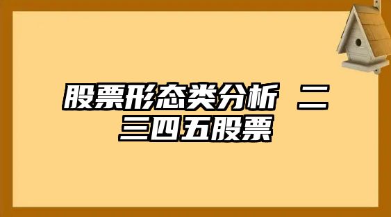 股票形態(tài)類(lèi)分析 二三四五股票