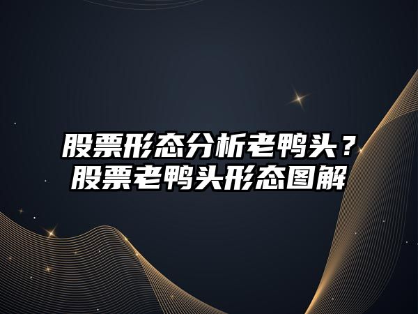 股票形態(tài)分析老鴨頭？股票老鴨頭形態(tài)圖解