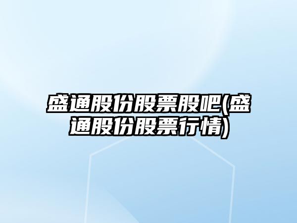 盛通股份股票股吧(盛通股份股票行情)