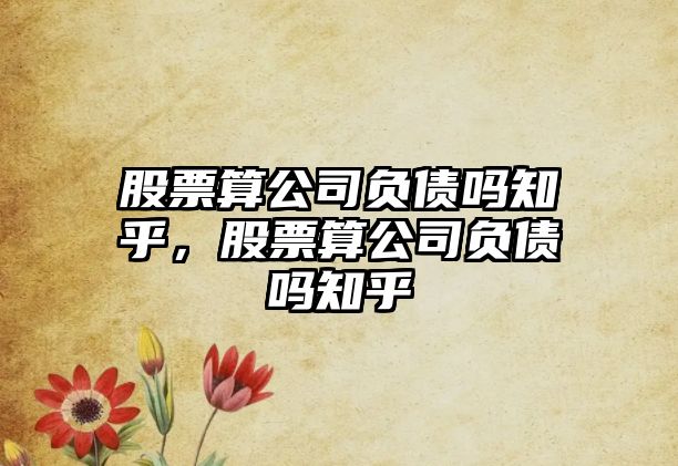 股票算公司負債嗎知乎，股票算公司負債嗎知乎