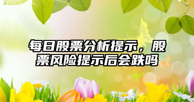 每日股票分析提示，股票風(fēng)險提示后會(huì )跌嗎