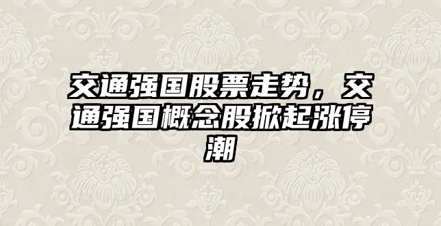 交通強國股票走勢，交通強國概念股掀起漲停潮