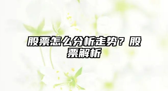 股票怎么分析走勢？股票解析