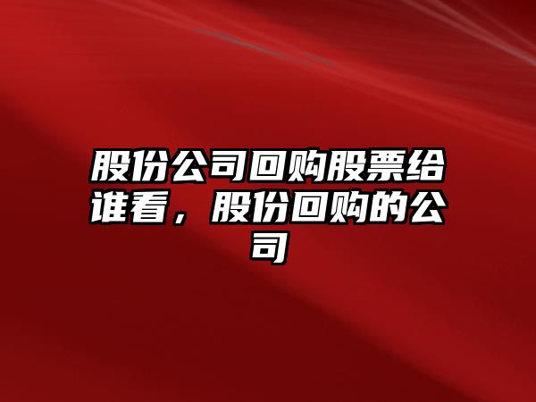 股份公司回購股票給誰(shuí)看，股份回購的公司