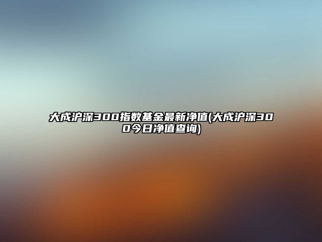 大成滬深300指數基金最新凈值(大成滬深300今日凈值查詢(xún))