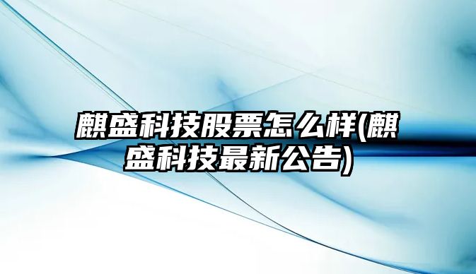 麒盛科技股票怎么樣(麒盛科技最新公告)