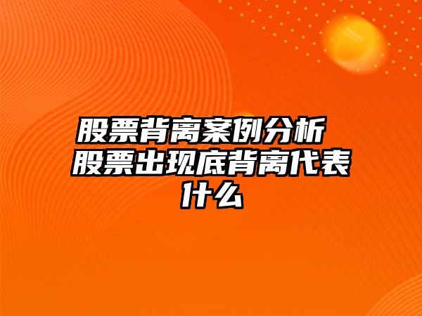 股票背離案例分析 股票出現底背離代表什么