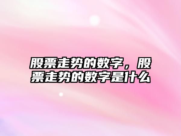 股票走勢的數字，股票走勢的數字是什么