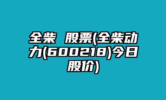 全柴 股票(全柴動(dòng)力(600218)今日股價(jià))