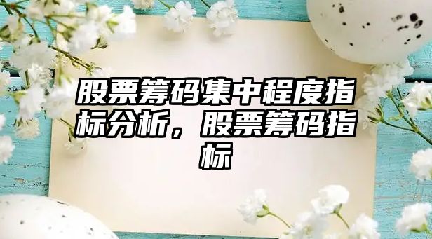 股票籌碼集中程度指標分析，股票籌碼指標