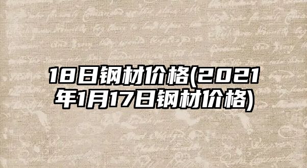 18日鋼材價(jià)格(2021年1月17日鋼材價(jià)格)