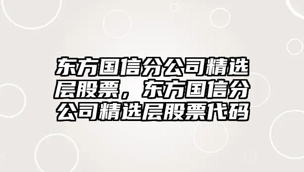 東方國信分公司精選層股票，東方國信分公司精選層股票代碼