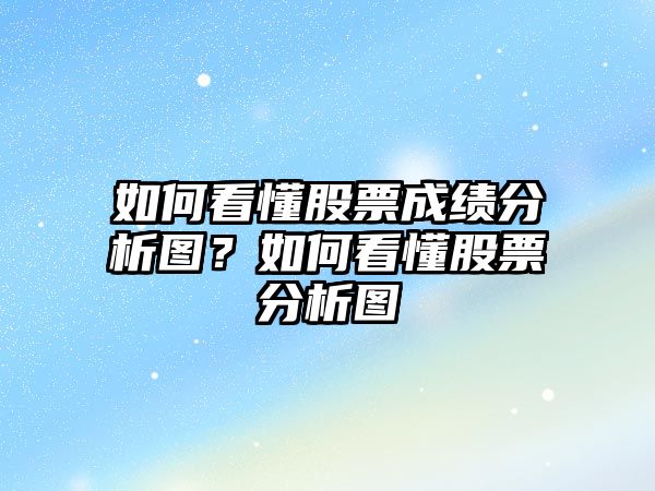 如何看懂股票成績(jì)分析圖？如何看懂股票分析圖