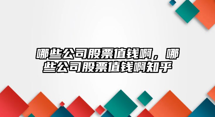 哪些公司股票值錢(qián)啊，哪些公司股票值錢(qián)啊知乎