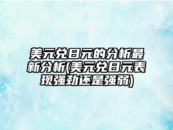 美元兌日元的分析最新分析(美元兌日元表現強勁還是強弱)