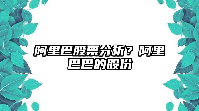 阿里巴股票分析？阿里巴巴的股份