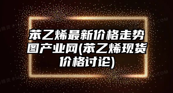 苯乙烯最新價(jià)格走勢圖產(chǎn)業(yè)網(wǎng)(苯乙烯現貨價(jià)格討論)