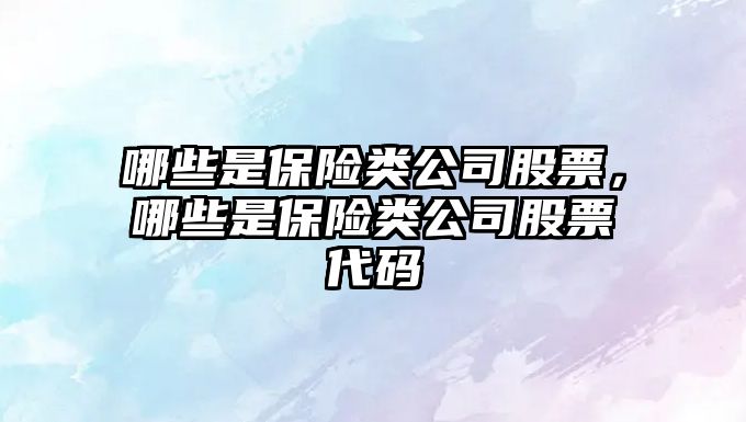 哪些是保險類(lèi)公司股票，哪些是保險類(lèi)公司股票代碼