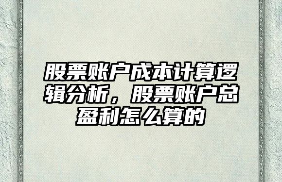 股票賬戶(hù)成本計算邏輯分析，股票賬戶(hù)總盈利怎么算的