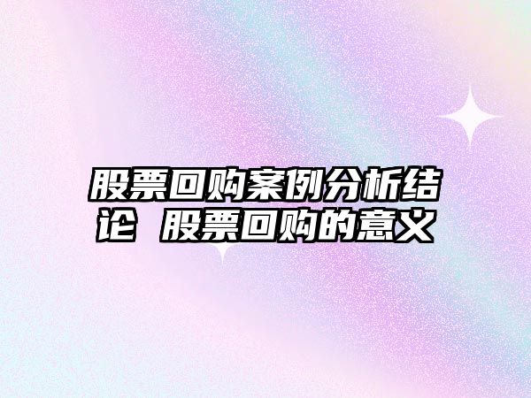 股票回購案例分析結論 股票回購的意義