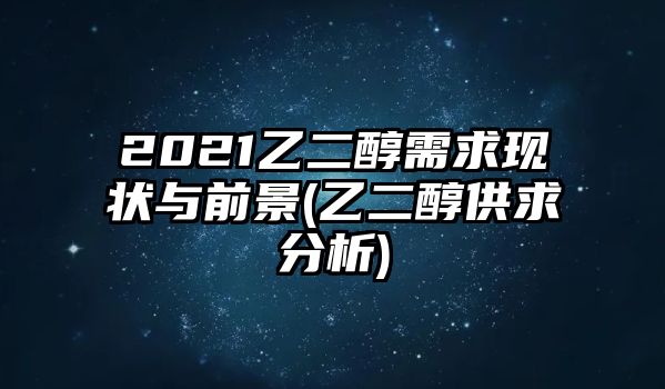 2021乙二醇需求現狀與前景(乙二醇供求分析)