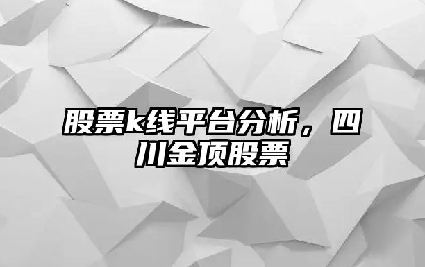 股票k線(xiàn)平臺分析，四川金頂股票