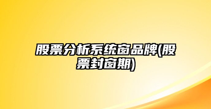 股票分析系統窗品牌(股票封窗期)