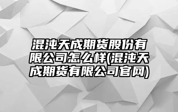 混沌天成期貨股份有限公司怎么樣(混沌天成期貨有限公司官網(wǎng))