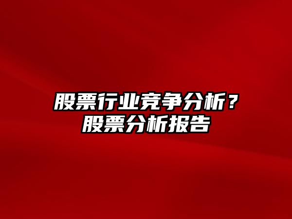 股票行業(yè)競爭分析？股票分析報告