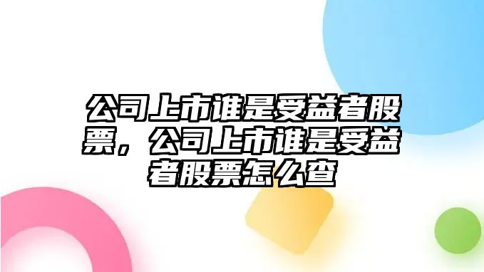 公司上市誰(shuí)是受益者股票，公司上市誰(shuí)是受益者股票怎么查