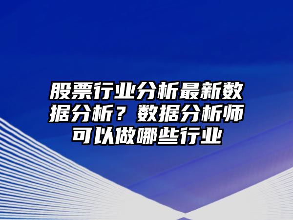 股票行業(yè)分析最新數據分析？數據分析師可以做哪些行業(yè)