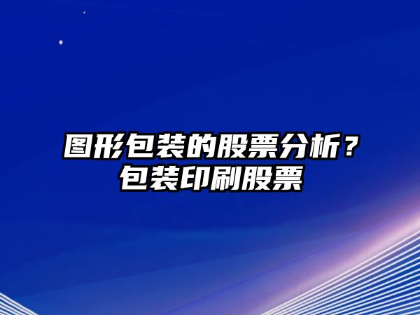 圖形包裝的股票分析？包裝印刷股票