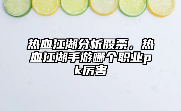 熱血江湖分析股票，熱血江湖手游哪個(gè)職業(yè)pk厲害