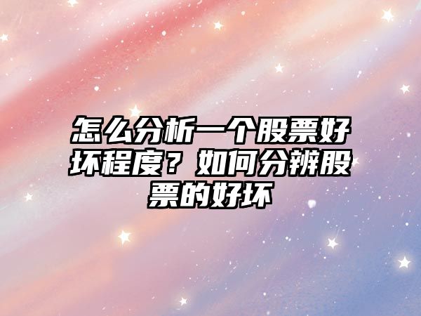 怎么分析一個(gè)股票好壞程度？如何分辨股票的好壞