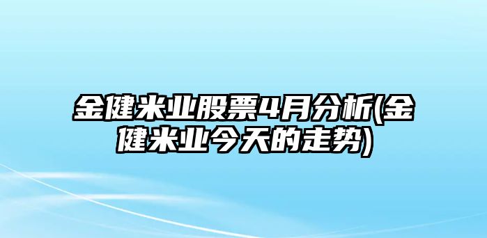 金健米業(yè)股票4月分析(金健米業(yè)今天的走勢)