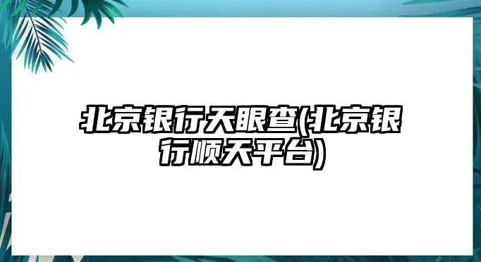 北京銀行天眼查(北京銀行順天平臺)