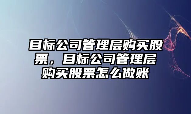 目標公司管理層購買(mǎi)股票，目標公司管理層購買(mǎi)股票怎么做賬