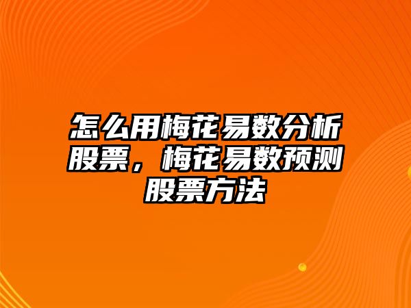 怎么用梅花易數分析股票，梅花易數預測股票方法