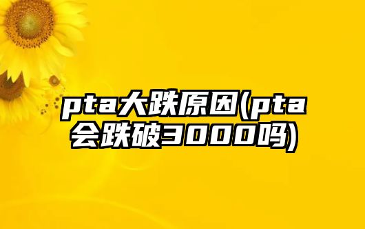 pta大跌原因(pta會(huì )跌破3000嗎)