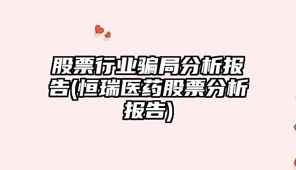 股票行業(yè)騙局分析報告(恒瑞醫藥股票分析報告)