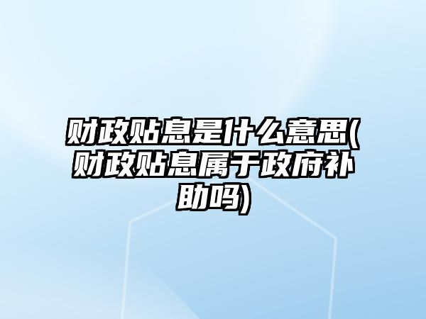 財政貼息是什么意思(財政貼息屬于政府補助嗎)