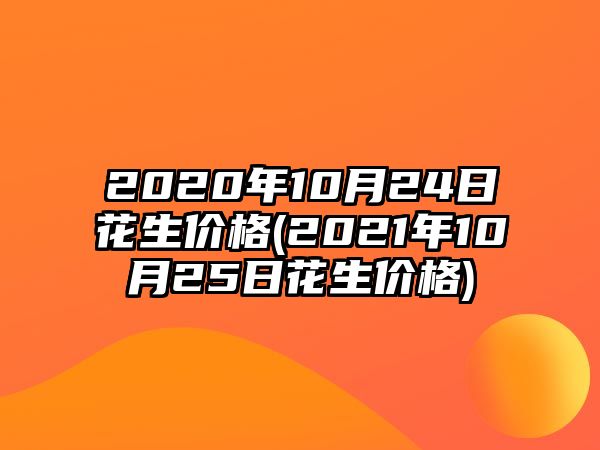 2020年10月24日花生價(jià)格(2021年10月25日花生價(jià)格)