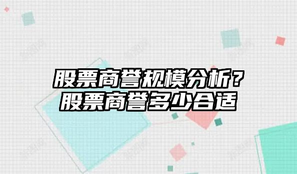 股票商譽(yù)規模分析？股票商譽(yù)多少合適