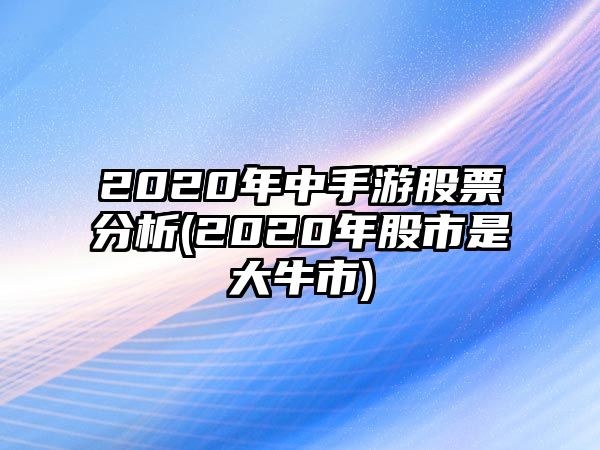 2020年中手游股票分析(2020年股市是大牛市)