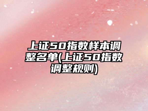 上證50指數樣本調整名單(上證50指數調整規則)