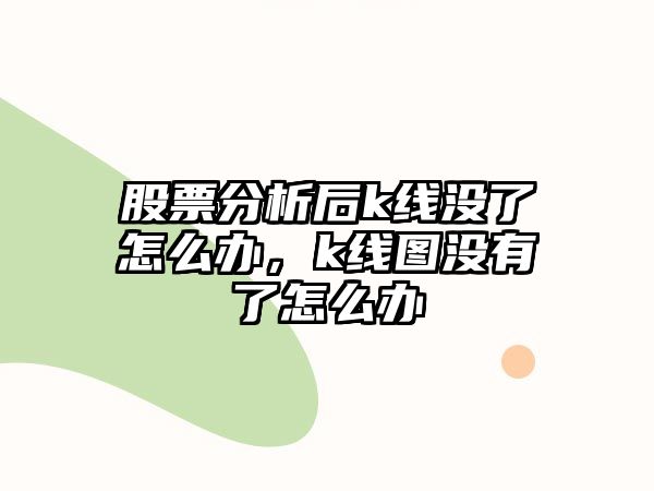 股票分析后k線(xiàn)沒(méi)了怎么辦，k線(xiàn)圖沒(méi)有了怎么辦